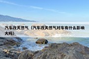 汽车改天然气（汽车改天然气对车有什么影响大吗）