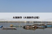 火锅制作（火锅制作过程）