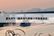重庆天气（重庆天气预报15天最新消息）