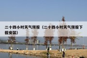 二十四小时天气预报（二十四小时天气预报下载安装）