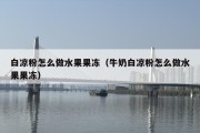 白凉粉怎么做水果果冻（牛奶白凉粉怎么做水果果冻）