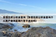 常德住房公积金查询（常德住房公积金查询个人账户查询星期六登不进去吗）