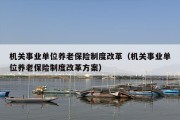 机关事业单位养老保险制度改革（机关事业单位养老保险制度改革方案）