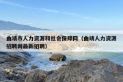 曲靖市人力资源和社会保障网（曲靖人力资源招聘网最新招聘）