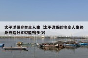 太平洋保险金享人生（太平洋保险金享人生终身寿险分红型能赔多少）