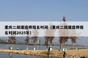 重庆二级建造师报名时间（重庆二级建造师报名时间2025年）