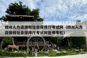 四川人力资源和社会保障厅考试网（四川人力资源和社会保障厅考试网医师专栏）
