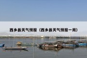西乡县天气预报（西乡县天气预报一周）