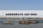 加盟宠物店要多少钱（加盟个宠物店）