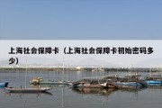 上海社会保障卡（上海社会保障卡初始密码多少）