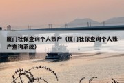 厦门社保查询个人账户（厦门社保查询个人账户查询系统）