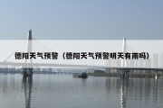 德阳天气预警（德阳天气预警明天有雨吗）