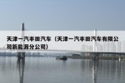 天津一汽丰田汽车（天津一汽丰田汽车有限公司新能源分公司）