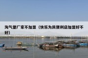 淘气堡厂家不加盟（快乐为民便利店加盟好不好）