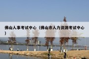 佛山人事考试中心（佛山市人力资源考试中心）