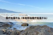 医疗险是什么（车险附加医疗险是什么）
