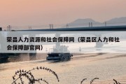 荣昌人力资源和社会保障网（荣昌区人力和社会保障部官网）
