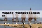 开宠物美容店（开宠物美容店需要具备哪些条件）