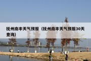 抚州南丰天气预报（抚州南丰天气预报30天查询）