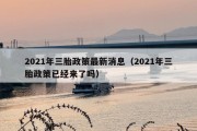 2021年三胎政策最新消息（2021年三胎政策已经来了吗）