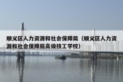 顺义区人力资源和社会保障局（顺义区人力资源和社会保障局高级技工学校）