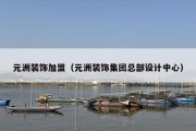 元洲装饰加盟（元洲装饰集团总部设计中心）