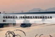 乌龟四肢无力（乌龟四肢无力耷拉脑袋怎么抢救）