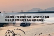 上海独生子女费发放标准（2020年上海独生子女费发放新规定及补贴最新政策）