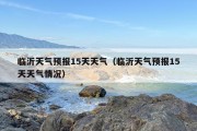 临沂天气预报15天天气（临沂天气预报15天天气情况）