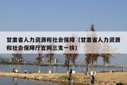 甘肃省人力资源和社会保障（甘肃省人力资源和社会保障厅官网三支一扶）