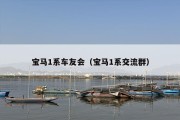宝马1系车友会（宝马1系交流群）