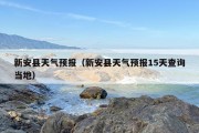 新安县天气预报（新安县天气预报15天查询当地）