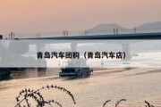 青岛汽车团购（青岛汽车店）