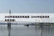 24小时自动洗车机加盟（24小时全自动洗车机价格）