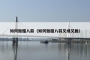 如何做腊八蒜（如何做腊八蒜又绿又脆）