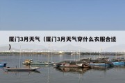 厦门3月天气（厦门3月天气穿什么衣服合适）