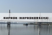 微波炉做蛋糕（微波炉做蛋糕需要多长时间）