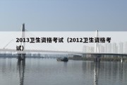 2013卫生资格考试（2012卫生资格考试）