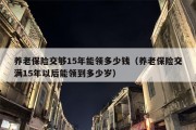 养老保险交够15年能领多少钱（养老保险交满15年以后能领到多少岁）