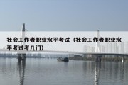 社会工作者职业水平考试（社会工作者职业水平考试考几门）