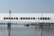 茶杯狗多少钱（茶杯狗多少钱一个在哪里卖）