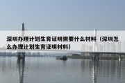 深圳办理计划生育证明需要什么材料（深圳怎么办理计划生育证明材料）
