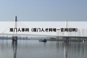 厦门人事网（厦门人才网唯一官网招聘）