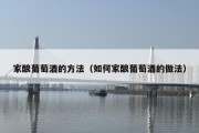 家酿葡萄酒的方法（如何家酿葡萄酒的做法）