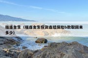 福连金生（福连金生投资连结保险b款取回来多少）