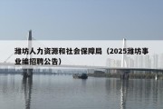 潍坊人力资源和社会保障局（2025潍坊事业编招聘公告）