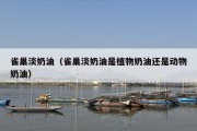 雀巢淡奶油（雀巢淡奶油是植物奶油还是动物奶油）