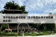 饺子馅怎么调才好吃（饺子馅怎么调才好吃猪肉大葱）