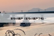 宝马x3国产（宝马x3国产了吗）