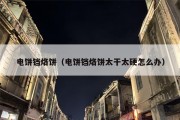 电饼铛烙饼（电饼铛烙饼太干太硬怎么办）